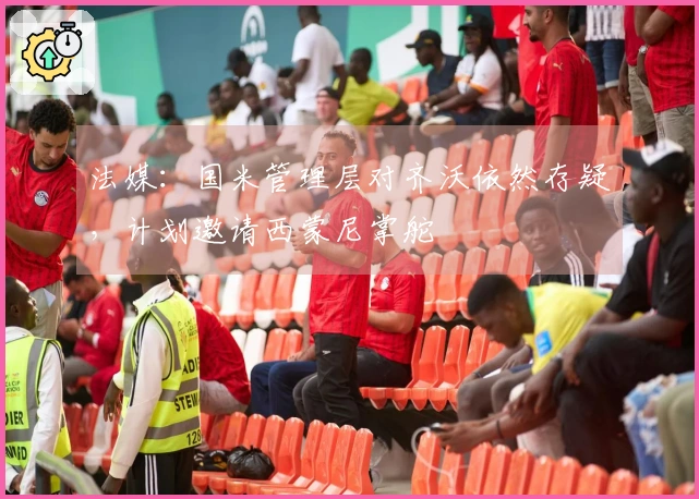 法媒：国米管理层对齐沃依然存疑，计划邀请西蒙尼掌舵