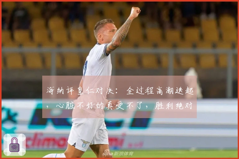 海纳评皇仁对决：全过程高潮迭起，心脏不好的真受不了，胜利绝对是我们的！