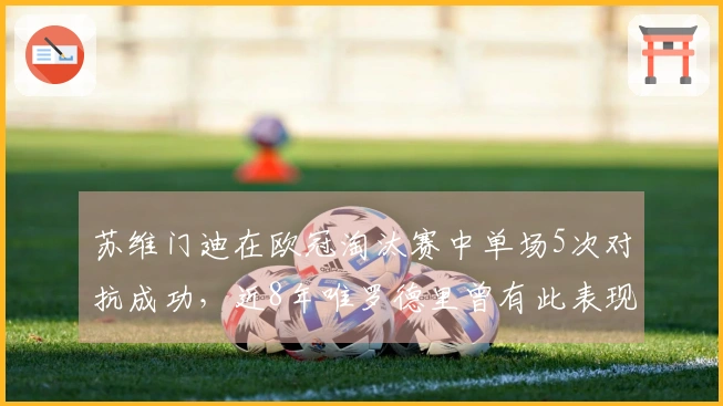 苏维门迪在欧冠淘汰赛中单场5次对抗成功，近8年唯罗德里曾有此表现