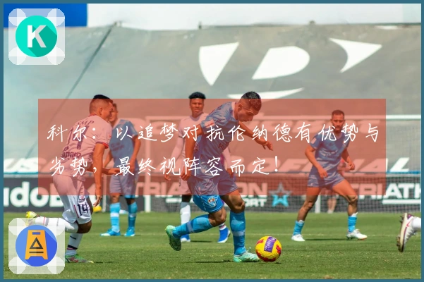 科尔：以追梦对抗伦纳德有优势与劣势，最终视阵容而定！