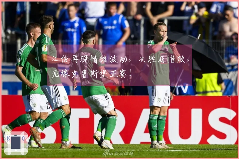 江俊再现情绪波动，决胜局惜败，无缘克鲁斯堡正赛！