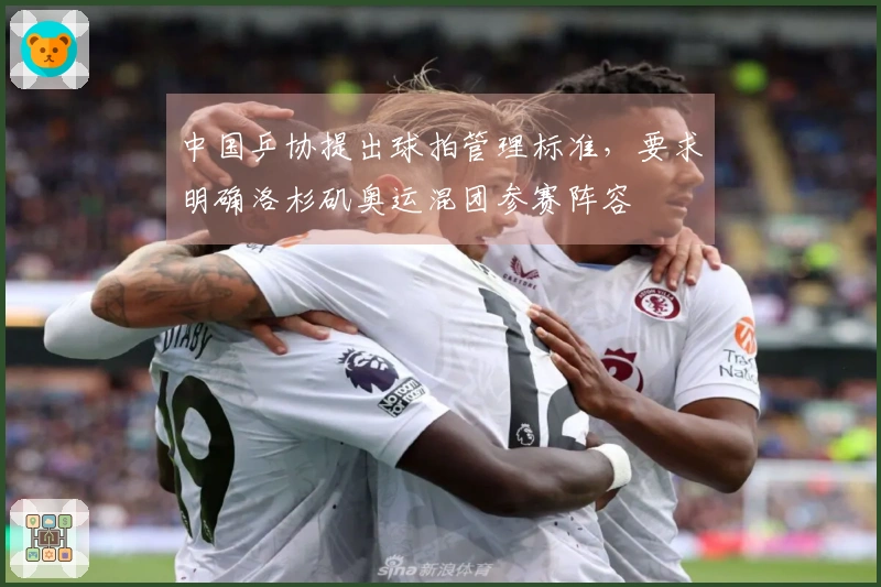 中国乒协提出球拍管理标准，要求明确洛杉矶奥运混团参赛阵容