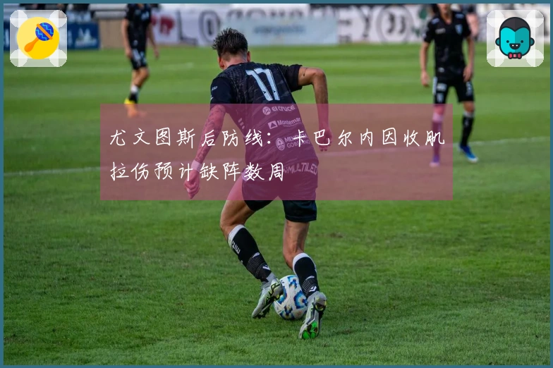 尤文图斯后防线：卡巴尔内因收肌拉伤预计缺阵数周