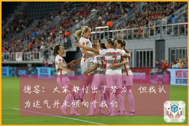 德容：大家都付出了努力，但我认为运气并未倾向于我们