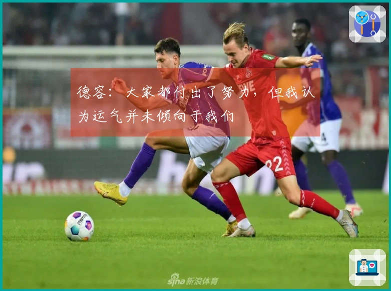 德容：大家都付出了努力，但我认为运气并未倾向于我们