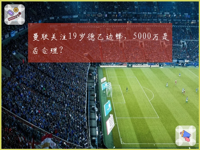 曼联关注19岁德乙边锋，5000万是否合理？
