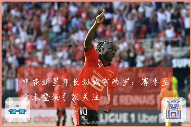 申花新星年长刘诚宇两岁，赛季至今未登场引发关注