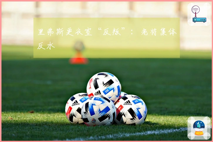 里弗斯更衣室“反叛”：老将集体反水