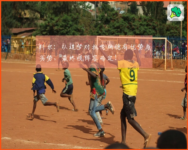 科尔：以追梦对抗伦纳德有优势与劣势，最终视阵容而定！
