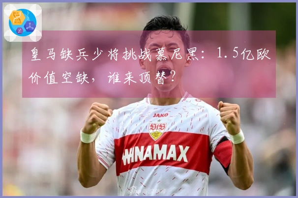 皇马缺兵少将挑战慕尼黑：1.5亿欧价值空缺，谁来顶替？