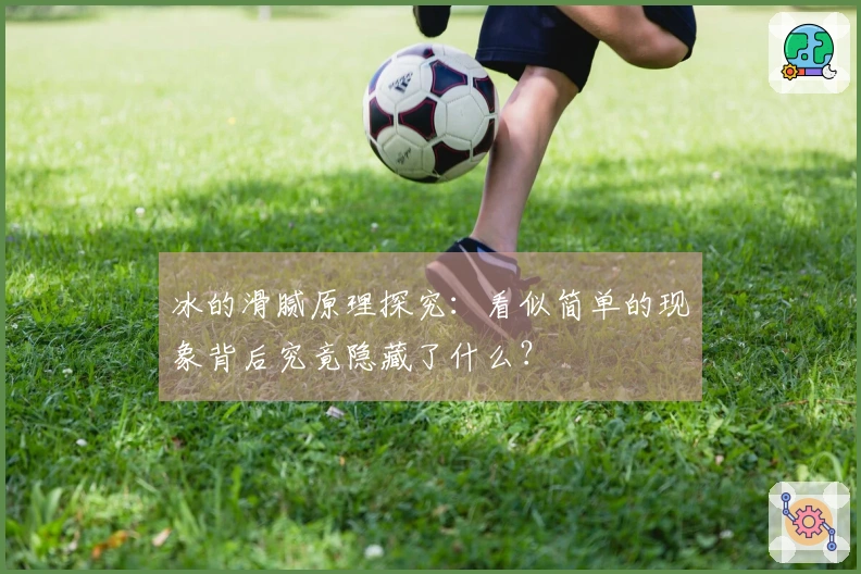 冰的滑腻原理探究：看似简单的现象背后究竟隐藏了什么？