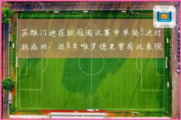 苏维门迪在欧冠淘汰赛中单场5次对抗成功，近8年唯罗德里曾有此表现